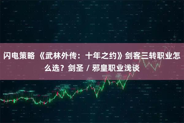 闪电策略 《武林外传：十年之约》剑客三转职业怎么选？剑圣 / 邪皇职业浅谈