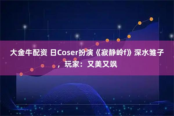 大金牛配资 日Coser扮演《寂静岭f》深水雏子，玩家：又美又飒