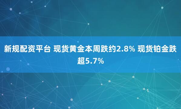新规配资平台 现货黄金本周跌约2.8% 现货铂金跌超5.7%