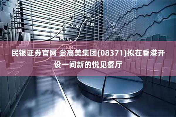 民银证券官网 尝高美集团(08371)拟在香港开设一间新的悦见餐厅