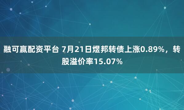 融可赢配资平台 7月21日煜邦转债上涨0.89%，转股溢价率15.07%