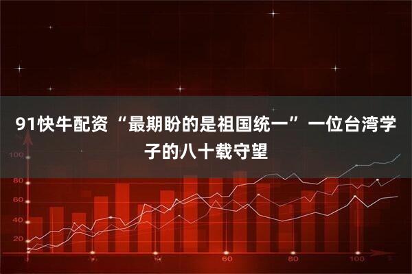 91快牛配资 “最期盼的是祖国统一” 一位台湾学子的八十载守望