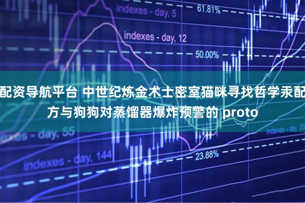 配资导航平台 中世纪炼金术士密室猫咪寻找哲学汞配方与狗狗对蒸馏器爆炸预警的 proto