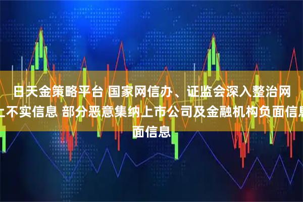 日天金策略平台 国家网信办、证监会深入整治网上不实信息 部分恶意集纳上市公司及金融机构负面信息